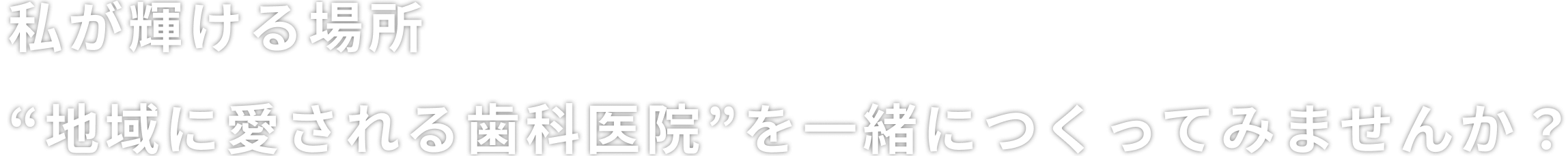 私が輝ける場所“地域に愛される歯科医院”を一緒につくってみませんか？